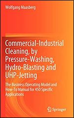 Commercial-Industrial Cleaning, by Pressure-Washing, Hydro-Blasting and UHP-Jetting: The Business Operating Model and How-To Manual for 450 Specific Applications