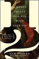 A Dozen Things God Did with Your Sin (And Three Things He'll Never Do): And Three Things He'll Never Do