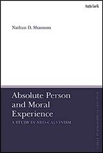 Absolute Person and Moral Experience: A Study in Neo-Calvinism (T&T Clark Enquiries in Theological Ethics)
