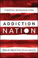 Addiction Nation: What the Opioid Crisis Reveals about Us