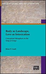 Body as Landscape, Love as Intoxication: Conceptual Metaphors in the Song of Songs (Ancient Israel and Its Literature)