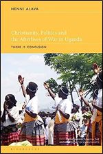 Christianity, Politics and the Afterlives of War in Uganda: There is Confusion (New Directions in the Anthropology of Christianity)