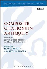 Composite Citations in Antiquity: Volume One: Jewish, Graeco-Roman, and Early Christian Uses (The Library of New Testament Studies, 525)