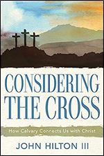 Considering the Cross: How Calvary Connects Us With Christ