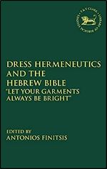 Dress Hermeneutics and the Hebrew Bible: 'Let Your Garments Always Be Bright' (The Library of Hebrew Bible/Old Testament Studies, 724)