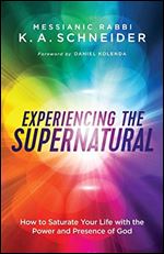 Experiencing the Supernatural: How to Saturate Your Life with the Power and Presence of God