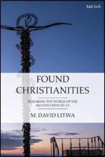 Found Christianities: Remaking the World of the Second Century CE