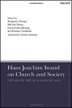 Hans Joachim Iwand on Church and Society: Opened by the Kingdom of God (T&T Clark Enquiries in Theological Ethics)
