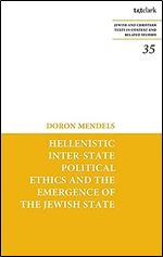 Hellenistic Inter-state Political Ethics and the Emergence of the Jewish State (Jewish and Christian Texts, 35)