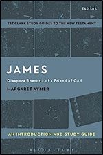 James: An Introduction and Study Guide: Diaspora Rhetoric of a Friend of God (T&T Clark s Study Guides to the New Testament)