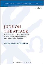Jude on the Attack: A Comparative Analysis of the Epistle of Jude, Jewish Judgement Oracles, and Greco-Roman Invective (The Library of New Testament Studies, 581)