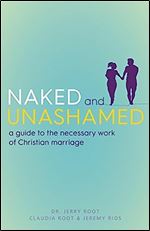 Naked and Unashamed: A Guide to the Necessary Work of Christian Marriage