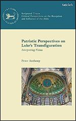 Patristic Perspectives on Luke s Transfiguration: Interpreting Vision (The Library of New Testament Studies)