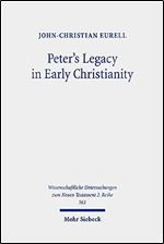 Peter's Legacy in Early Christianity: The Appropriation and Use of Peter's Authority in the First Three Centuries (Wissenschaftliche Untersuchungen Zum Neuen Testament 2.reihe, 561)