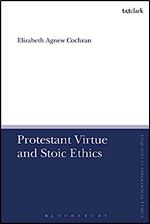 Protestant Virtue and Stoic Ethics (T&T Clark Enquiries in Theological Ethics)