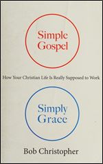 Simple Gospel, Simply Grace: How Your Christian Life Is Really Supposed to Work