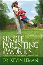 Single Parenting That Works: Six Keys to Raising Happy, Healthy Children in a Single-Parent Home