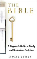 THE BIBLE: A BEGINNER'S GUIDE TO STUDY AND UNDERSTAND SCRIPTURE