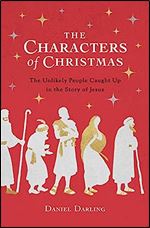 The Characters of Christmas: The Unlikely People Caught Up in the Story of Jesus