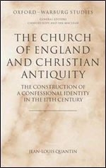 The Church of England and Christian Antiquity: The Construction of a Confessional Identity in the 17th Century (Oxford-Warburg