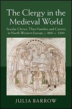 The Clergy in the Medieval World: Secular Clerics, Their Families and Careers in North-Western Europe, c.800-c.1200