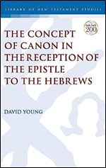 The Concept of Canon in the Reception of the Epistle to the Hebrews (The Library of New Testament Studies, 658)