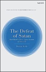 The Defeat of Satan: Karl Barth's Three-Agent Account of Salvation (T&T Clark Explorations in Reformed Theology)