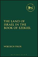 The Land of Israel in the Book of Ezekiel (The Library of Hebrew Bible/Old Testament Studies, 667)