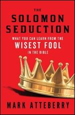 The SOLOMON SEDUCTION: What You Can Learn from the Wisest Fool in the Bible