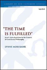 The Time Is Fulfilled : Jesus s Apocalypticism in the Context of Continental Philosophy (The Library of New Testament Studies, 596)