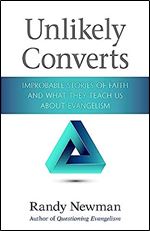 Unlikely Converts: Improbable Stories of Faith and What They Teach Us About Evangelism