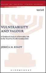 Vulnerability and Valour: A Gendered Analysis of Everyday Life in the Dead Sea Scrolls Communities (The Library of Second Temple Studies, 91)