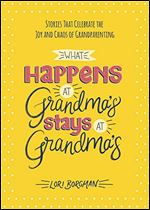 What Happens at Grandma's Stays at Grandma's: Stories That Celebrate the Joy and Chaos of Grandparenting