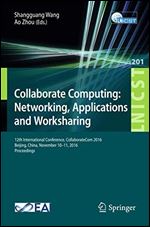 Collaborate Computing: Networking, Applications and Worksharing: 12th International Conference, CollaborateCom 2016, Beijing, China, November 1011, ... and Telecommunications Engineering)