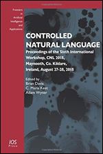 Controlled Natural Language: Proceedings of the Sixth International Workshop, CNL 2018, Maynooth, Co. Kildare, Ireland, August 27-28, 2018 (Frontiers in Artificial Intelligence and Applications)