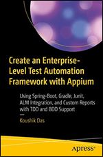 Create an Enterprise-Level Test Automation Framework with Appium: Using Spring-Boot, Gradle, Junit, ALM Integration, and Custom Reports with TDD and BDD Support