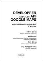 Developper avec les API Google Maps: Applications web, iPhone/iPad et Android (Etude, developpement et integration) (French Edition)