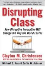 Disrupting Class: How Disruptive Innovation Will Change the Way the World Learns