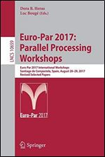 Euro-Par 2017: Parallel Processing Workshops: Euro-Par 2017 International Workshops, Santiago de Compostela, Spain, August 28-29, 2017, Revised Selected Papers