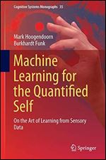 Machine Learning for the Quantified Self: On the Art of Learning from Sensory Data (Cognitive Systems Monographs (35))