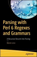 Parsing with Perl 6 Regexes and Grammars: A Recursive Descent into Parsing