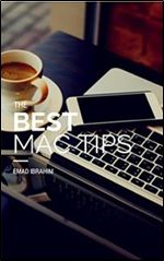 The Best Mac Tips: Apps & Tips that will make you a super Mac user (Emad Ibrahim)