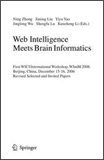 Web Intelligence Meets Brain Informatics: First WICI International Workshop, WImBI 2006, Beijing, China, December 15-16, 2006, Revised Selected and Invited Papers (Lecture Notes in Computer Science)