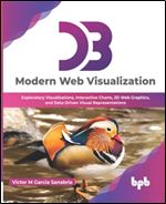 D3: Modern Web Visualization: Exploratory Visualizations, Interactive Charts, 2D Web Graphics, and Data-Driven Visual Representations