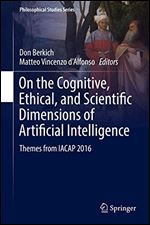 On the Cognitive, Ethical, and Scientific Dimensions of Artificial Intelligence: Themes from IACAP 2016