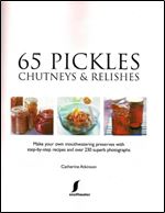 65 Pickles, Chutneys & Relishes: Make your own mouthwatering preserves with step-by-step recipes and over 230 superb photographs