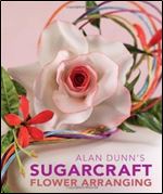 Alan Dunn's Sugarcraft Flower Arranging