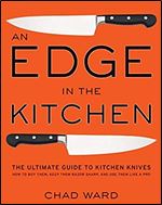 An Edge in the Kitchen: The Ultimate Guide to Kitchen Knives  How to Buy Them, Keep Them Razor Sharp, and Use Them Like a Pro