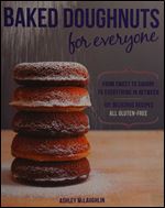 Baked Doughnuts For Everyone: From Sweet to Savory to Everything in Between, 101 Delicious Recipes, All Gluten-Free
