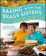 Baking with the Brass Sisters: Over 125 Recipes for Classic Cakes, Pies, Cookies, Breads, Desserts, and Savories from America s Favorite Home Bakers